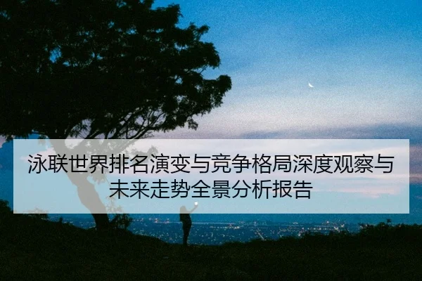 yong-lian-shi-jie-pai-ming-yan-bian-yu-jing-zheng-ge-ju-shen-du-guan-cha-yu-wei-lai-zou-shi-quan-jing-fen-xi-bao-gao-2-641.jpg